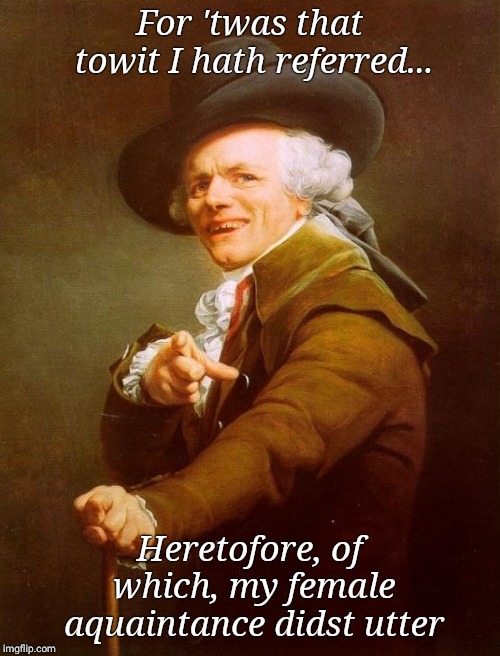 Joseph Ducreux | For 'twas that towit I hath referred... Heretofore, of which, my female aquaintance didst utter | image tagged in memes,joseph ducreux | made w/ Imgflip meme maker
