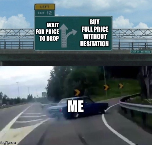 When Something New Comes Out | WAIT FOR PRICE TO DROP; BUY FULL PRICE WITHOUT HESITATION; ME | image tagged in memes,left exit 12 off ramp | made w/ Imgflip meme maker