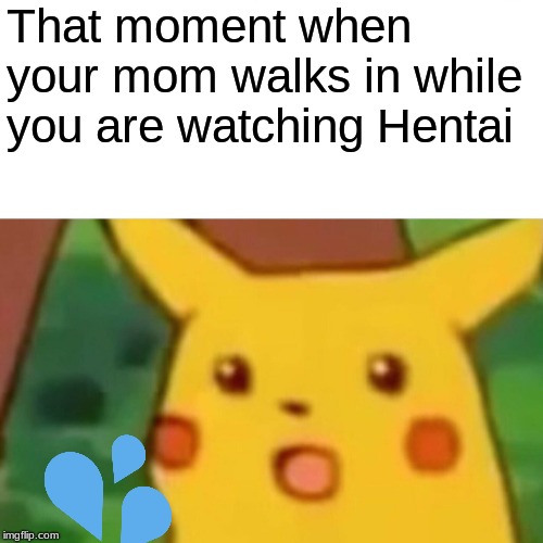 Surprised Pikachu Meme | That moment when your mom walks in while you are watching Hentai | image tagged in memes,surprised pikachu | made w/ Imgflip meme maker