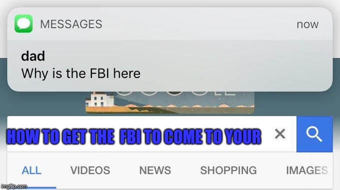 why is the FBI here? | HOW TO GET THE  FBI TO COME TO YOUR | image tagged in why is the fbi here | made w/ Imgflip meme maker