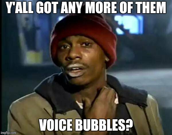 Y'all Got Any More Of That Meme | Y'ALL GOT ANY MORE OF THEM VOICE BUBBLES? | image tagged in memes,y'all got any more of that | made w/ Imgflip meme maker