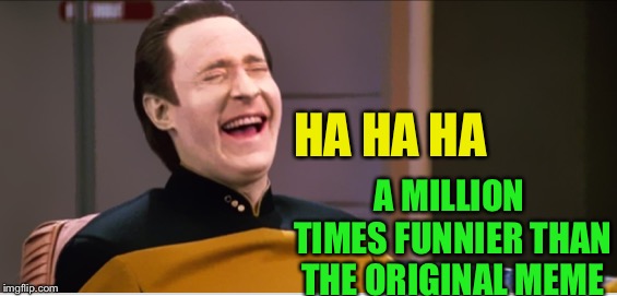 HA HA HA A MILLION TIMES FUNNIER THAN THE ORIGINAL MEME | made w/ Imgflip meme maker
