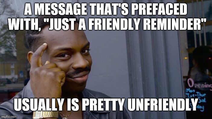 Just A Friendly Reminder | A MESSAGE THAT'S PREFACED WITH, "JUST A FRIENDLY REMINDER"; USUALLY IS PRETTY UNFRIENDLY | image tagged in memes,roll safe think about it,reminder | made w/ Imgflip meme maker