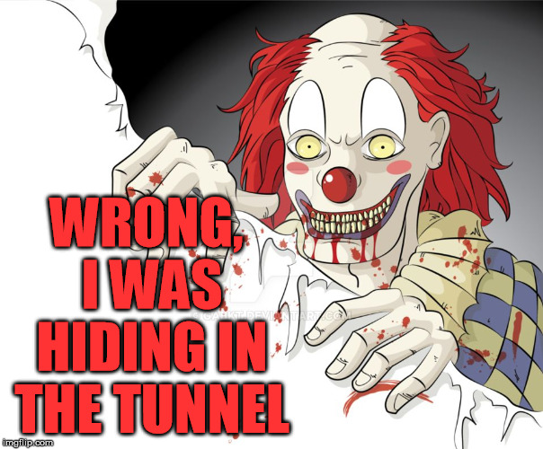 WRONG, I WAS HIDING IN THE TUNNEL | image tagged in funny clown | made w/ Imgflip meme maker