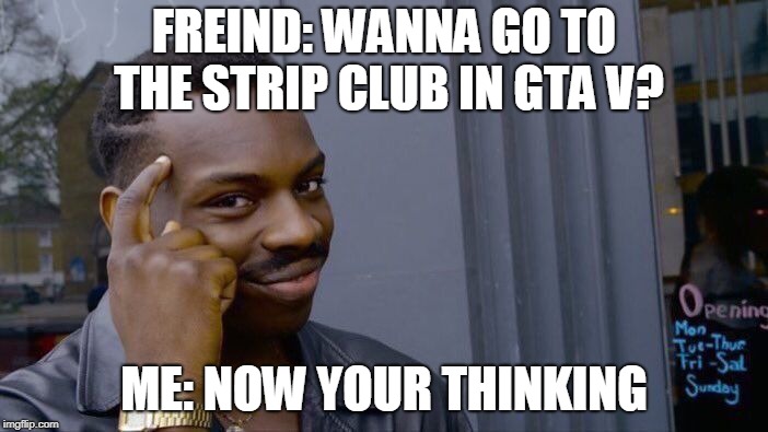 Roll Safe Think About It | FREIND: WANNA GO TO THE STRIP CLUB IN GTA V? ME: NOW YOUR THINKING | image tagged in memes,roll safe think about it | made w/ Imgflip meme maker