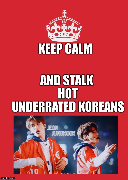 Keep Calm And Carry On Red | AND STALK HOT UNDERRATED KOREANS; KEEP CALM | image tagged in memes,keep calm and carry on red | made w/ Imgflip meme maker