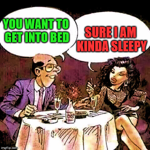Not what I meant puddin' | SURE I AM KINDA SLEEPY; YOU WANT TO GET INTO BED | image tagged in having dinner | made w/ Imgflip meme maker