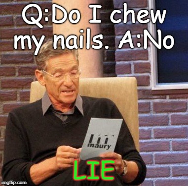 Maury Lie Detector | Q:Do I chew my nails. A:No; LIE | image tagged in memes,maury lie detector | made w/ Imgflip meme maker