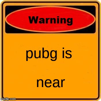 Warning Sign | pubg is; near | image tagged in memes,warning sign | made w/ Imgflip meme maker