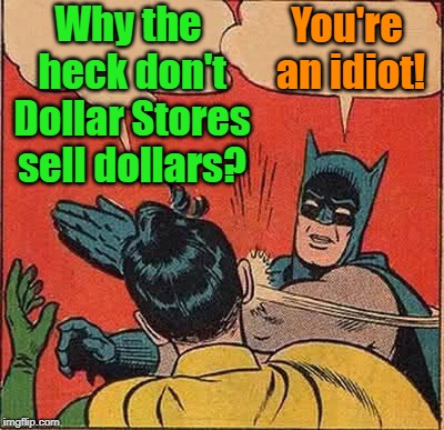 Batman Slapping Robin Meme | Why the heck don't Dollar Stores sell dollars? You're an idiot! | image tagged in memes,batman slapping robin | made w/ Imgflip meme maker