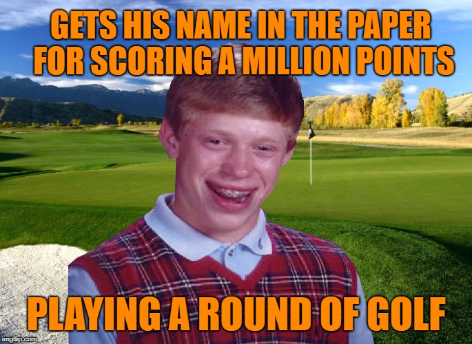 Bad Golf Brian | GETS HIS NAME IN THE PAPER FOR SCORING A MILLION POINTS; PLAYING A ROUND OF GOLF | image tagged in funny memes,golf,golfing,bad luck brian | made w/ Imgflip meme maker