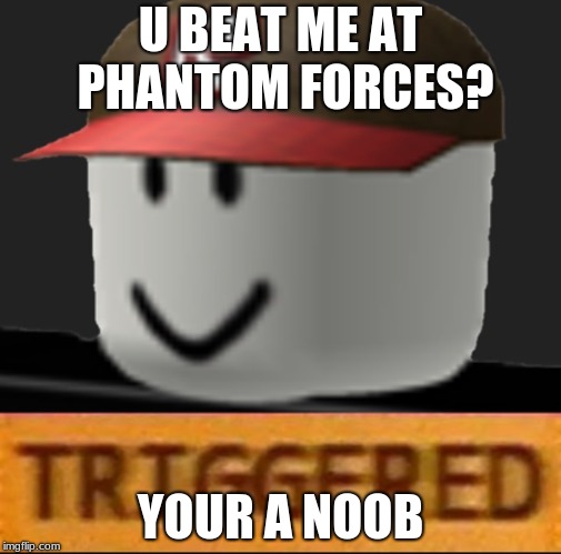 Roblox Triggered | U BEAT ME AT PHANTOM FORCES? YOUR A NOOB | image tagged in roblox triggered | made w/ Imgflip meme maker