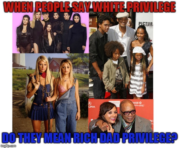 Rich Dad Privilege | WHEN PEOPLE SAY WHITE PRIVILEGE; DO THEY MEAN RICH DAD PRIVILEGE? | image tagged in rich dad privilege,white privilege,racist,colorblind,left wing,race wars | made w/ Imgflip meme maker