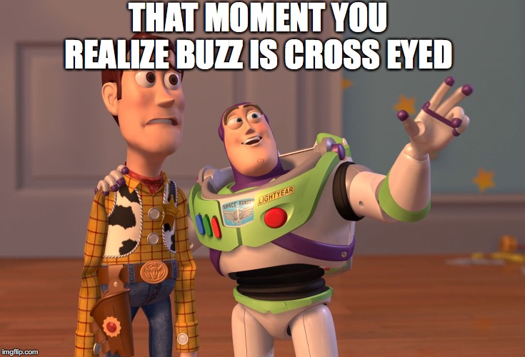 X, X Everywhere Meme | THAT MOMENT YOU REALIZE BUZZ IS CROSS EYED | image tagged in memes,x x everywhere | made w/ Imgflip meme maker