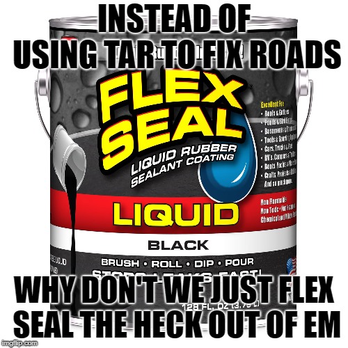 9 out of 10 Doctors Approve: Flex Seal The Roads. | INSTEAD OF USING TAR TO FIX ROADS; WHY DON'T WE JUST FLEX SEAL THE HECK OUT OF EM | image tagged in memes,flex seal,phil swift that's a lotta damage flex tape/seal | made w/ Imgflip meme maker