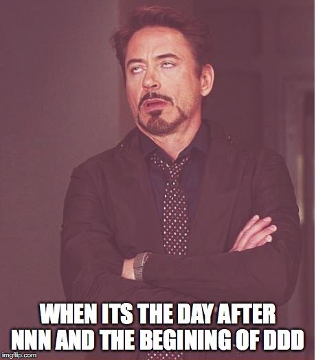 Face You Make Robert Downey Jr Meme | WHEN ITS THE DAY AFTER NNN AND THE BEGINING OF DDD | image tagged in memes,face you make robert downey jr | made w/ Imgflip meme maker