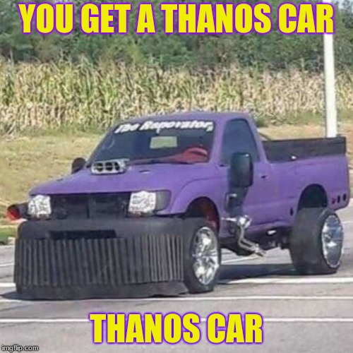 THANOS CAR | YOU GET A THANOS CAR; THANOS CAR | image tagged in thanos car | made w/ Imgflip meme maker