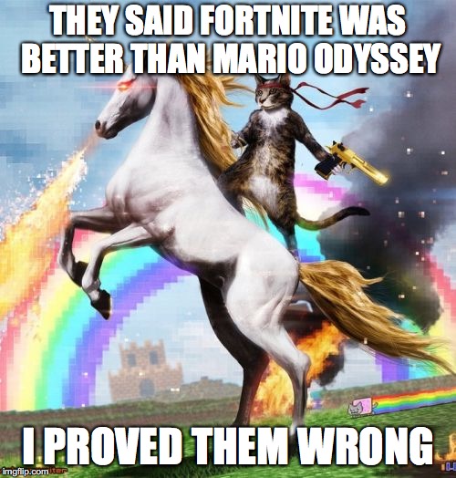 And then I got the unicorn and the gun | THEY SAID FORTNITE WAS BETTER THAN MARIO ODYSSEY; I PROVED THEM WRONG | image tagged in memes,welcome to the internets | made w/ Imgflip meme maker