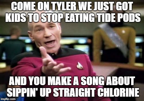 My Thoughts On Chlorine from Twenty-One Pilots | COME ON TYLER WE JUST GOT KIDS TO STOP EATING TIDE PODS; AND YOU MAKE A SONG ABOUT SIPPIN' UP STRAIGHT CHLORINE | image tagged in memes,picard wtf,chlorine,twenty one pilots,tide pods | made w/ Imgflip meme maker