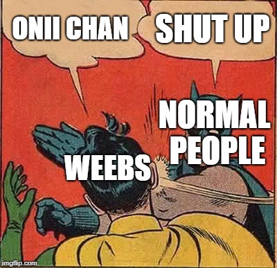 Batman Slapping Robin Meme | ONII CHAN; SHUT UP; NORMAL PEOPLE; WEEBS | image tagged in memes,batman slapping robin | made w/ Imgflip meme maker