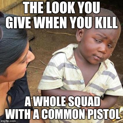 Third World Skeptical Kid | THE LOOK YOU GIVE WHEN YOU KILL; A WHOLE SQUAD WITH A COMMON PISTOL | image tagged in memes,third world skeptical kid | made w/ Imgflip meme maker