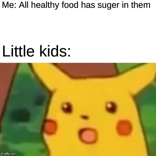 Food sugar | Me: All healthy food has suger in them; Little kids: | image tagged in memes,surprised pikachu | made w/ Imgflip meme maker