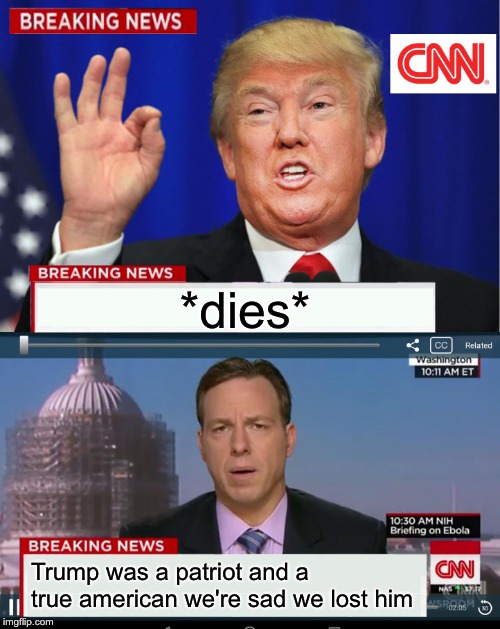 iHatedMakingThisButDidItAnywaySoICouldClaimCreditForItAndNoOneElseCould | *dies*; Trump was a patriot and a true american we're sad we lost him | image tagged in cnn spins trump news | made w/ Imgflip meme maker