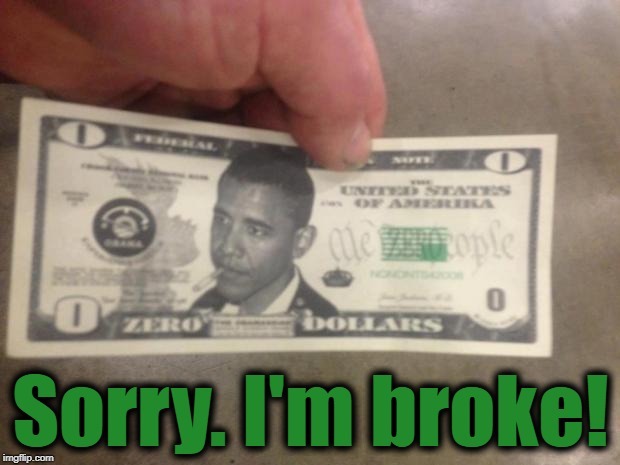 THE ZERO DOLLAR BILL | Sorry. I'm broke! | image tagged in the zero dollar bill | made w/ Imgflip meme maker