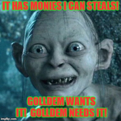 Modern Democrats  Rich, White, Grubbing. | IT HAS MONIES I CAN STEALS! GOLLDEM WANTS IT!  GOLLDEM NEEDS IT! | image tagged in memes,gollum | made w/ Imgflip meme maker