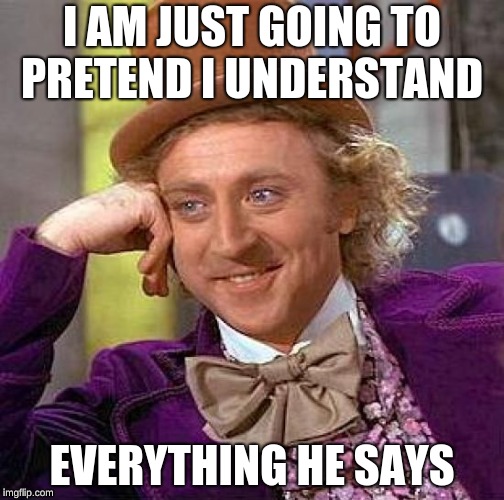Pretending to know  everything he says | I AM JUST GOING TO PRETEND I UNDERSTAND; EVERYTHING HE SAYS | image tagged in creepy condescending wonka,memes,thinking meme | made w/ Imgflip meme maker