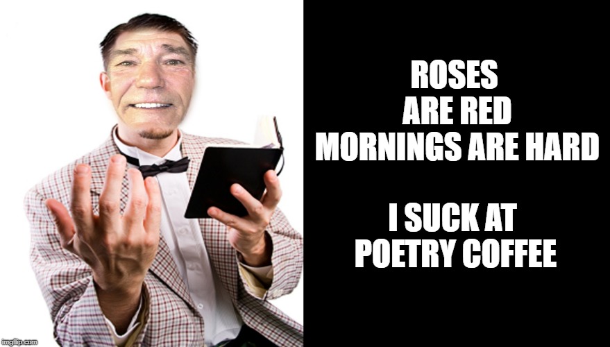 bad poetry | ROSES ARE RED MORNINGS ARE HARD; I SUCK AT POETRY COFFEE | image tagged in poet,pun,funny | made w/ Imgflip meme maker