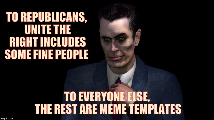 . | TO REPUBLICANS, UNITE THE RIGHT INCLUDES SOME FINE PEOPLE TO EVERYONE ELSE, THE REST ARE MEME TEMPLATES | image tagged in g-man from half-life | made w/ Imgflip meme maker