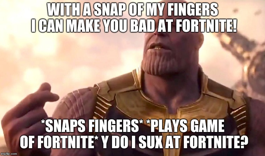 thanos snap | WITH A SNAP OF MY FINGERS I CAN MAKE YOU BAD AT FORTNITE! *SNAPS FINGERS* *PLAYS GAME OF FORTNITE* Y DO I SUX AT FORTNITE? | image tagged in thanos snap | made w/ Imgflip meme maker