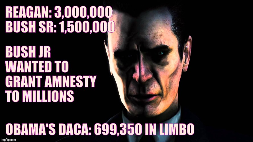 . | REAGAN: 3,000,000      BUSH SR: 1,500,000 OBAMA'S DACA: 699,350 IN LIMBO BUSH JR WANTED TO GRANT AMNESTY TO MILLIONS | image tagged in g-man from half-life | made w/ Imgflip meme maker