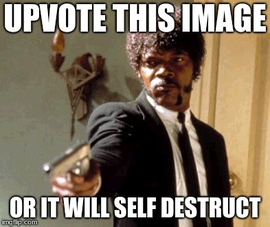 Say That Again I Dare You | UPVOTE THIS IMAGE; OR IT WILL SELF DESTRUCT | image tagged in memes,say that again i dare you | made w/ Imgflip meme maker