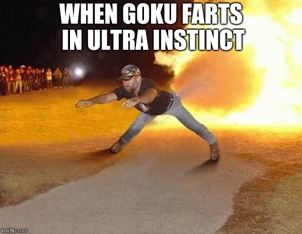 fire fart | WHEN GOKU FARTS IN ULTRA INSTINCT | image tagged in fire fart | made w/ Imgflip meme maker