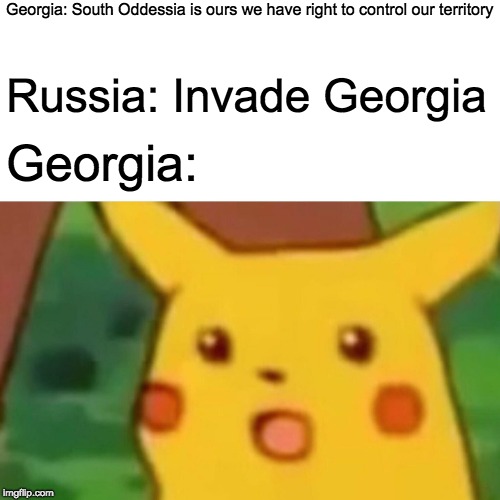 Surprised Pikachu | Georgia: South Oddessia is ours we have right to control our territory; Russia: Invade Georgia; Georgia: | image tagged in memes,surprised pikachu | made w/ Imgflip meme maker