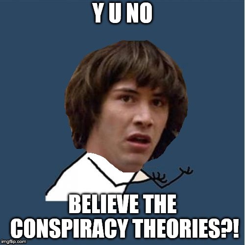 Y U No Conspiracy | Y U NO; BELIEVE THE CONSPIRACY THEORIES?! | image tagged in y u no,conspiracy keanu | made w/ Imgflip meme maker