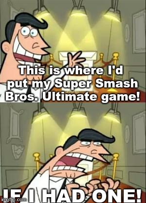 This Is Where I'd Put My Trophy If I Had One | This is where I'd put my Super Smash Bros. Ultimate game! IF I HAD ONE! | image tagged in memes,this is where i'd put my trophy if i had one | made w/ Imgflip meme maker