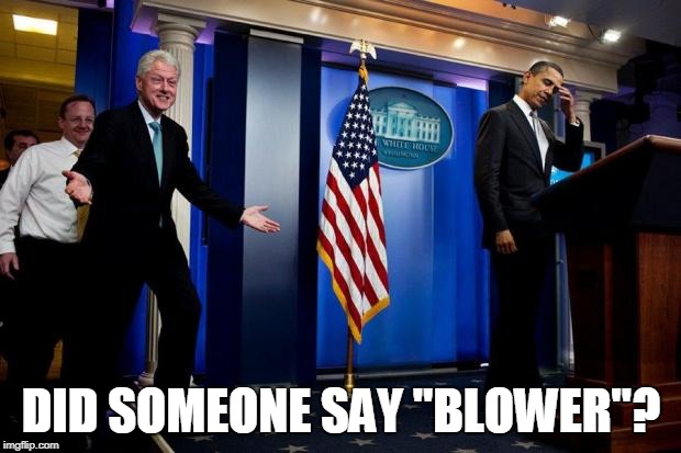 Inappropriate Bill Clinton  | DID SOMEONE SAY "BLOWER"? | image tagged in inappropriate bill clinton | made w/ Imgflip meme maker