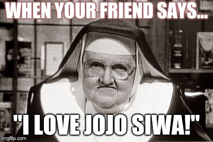 Frowning Nun | WHEN YOUR FRIEND SAYS... "I LOVE JOJO SIWA!" | image tagged in memes,frowning nun | made w/ Imgflip meme maker