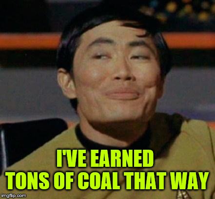 George Takei | I'VE EARNED TONS OF COAL THAT WAY | image tagged in george takei | made w/ Imgflip meme maker