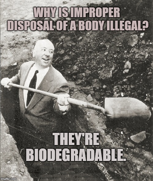 They're always trying to ruin our fun!  | WHY IS IMPROPER DISPOSAL OF A BODY ILLEGAL? THEY'RE BIODEGRADABLE. | image tagged in hitchcock digging grave,government overreach,funny memes,dark humor,twisted | made w/ Imgflip meme maker