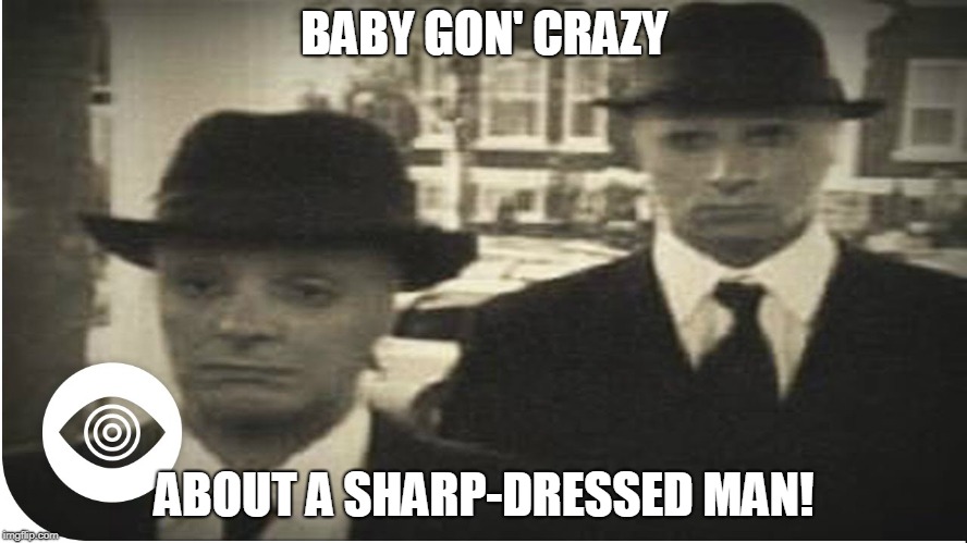 mib | BABY GON' CRAZY; ABOUT A SHARP-DRESSED MAN! | image tagged in mib | made w/ Imgflip meme maker