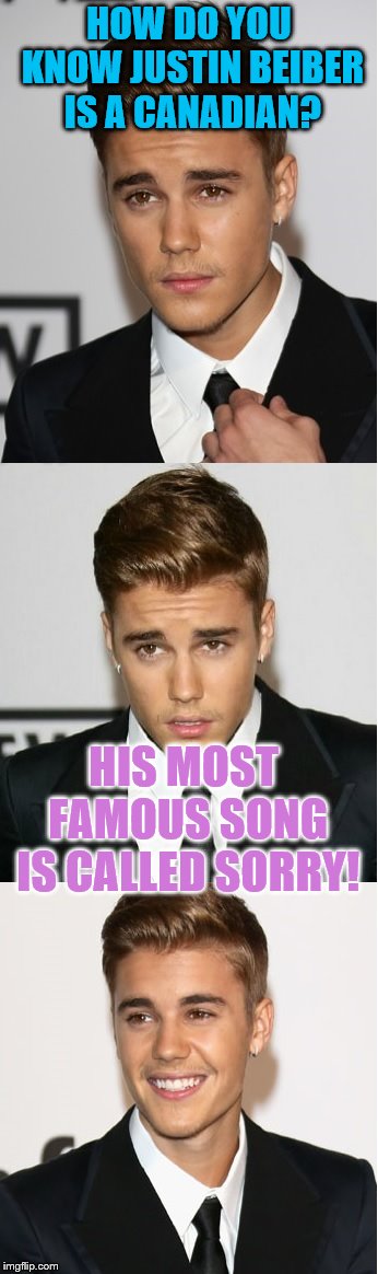 A Really Bad Canadian Joke | HOW DO YOU KNOW JUSTIN BEIBER IS A CANADIAN? HIS MOST FAMOUS SONG IS CALLED SORRY! | image tagged in justin bieber bad pun,canadian | made w/ Imgflip meme maker