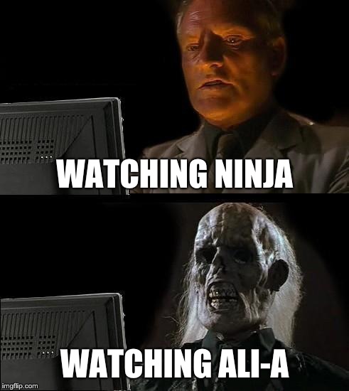 I'll Just Wait Here | WATCHING NINJA; WATCHING ALI-A | image tagged in memes,ill just wait here | made w/ Imgflip meme maker
