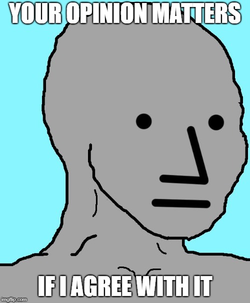 NPC | YOUR OPINION MATTERS; IF I AGREE WITH IT | image tagged in memes,npc | made w/ Imgflip meme maker