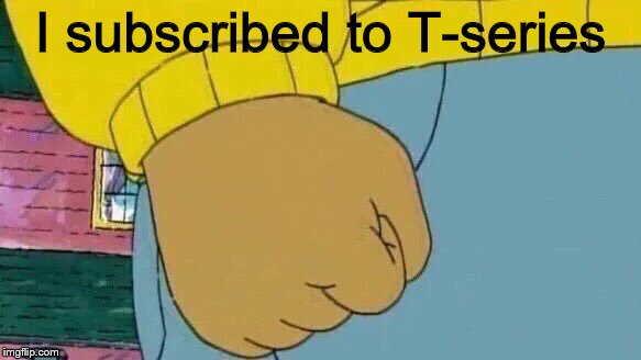Arthur Fist Meme | I subscribed to T-series | image tagged in memes,arthur fist | made w/ Imgflip meme maker