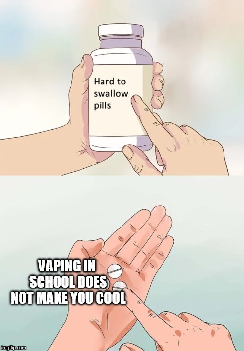 Hard To Swallow Pills | VAPING IN SCHOOL DOES NOT MAKE YOU COOL | image tagged in memes,hard to swallow pills | made w/ Imgflip meme maker