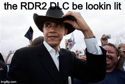 this rootin tootin cowboy shootin 2 dlc be lookin lit | the RDR2 DLC be lookin lit | image tagged in memes,obama cowboy hat | made w/ Imgflip meme maker